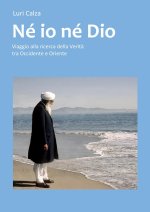 Né io né Dio: Viaggio alla ricerca della Verit? tra Occidente e Oriente