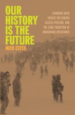 Our History Is the Future: Standing Rock Versus the Dakota Access Pipeline, and the Long Tradition of Indigenous Resistance