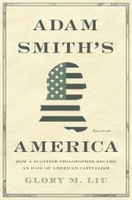 Adam Smith′s America – How a Scottish Philosopher Became an Icon of American Capitalism