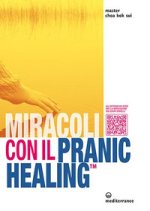 Miracoli con il Pranic Healing. Manuale pratico di guarigione energetica
