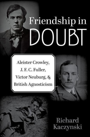 Friendship in Doubt Aleister Crowley, J. F. C. Fuller, Victor B. Neuburg, and British Agnosticism (Hardback)