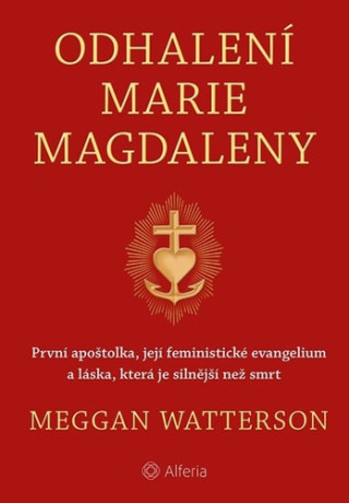 Odhalenďż˝ Marie Magdaleny - Prvnďż˝ apoďż˝tolka, jejďż˝ feministickďż˝ evangelium a lďż˝ska, kterďż˝ je silnďż˝jďż˝ďż˝ neďż˝ smrt