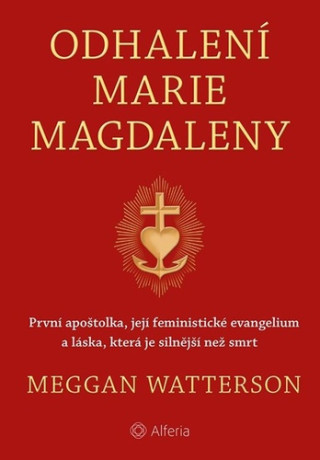 Odhalení Marie Magdaleny - První apoštolka, její feministické evangelium a láska, která je silnější než smrt