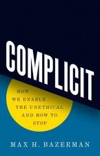 Complicit – How We Enable the Unethical and How to Stop