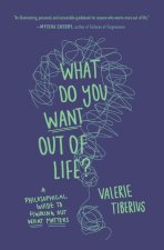 What Do You Want Out of Life? – A Philosophical Guide to Figuring Out What Matters