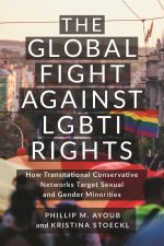 The Global Fight Against LGBTI Rights – How Transnational Conservative Networks Target Sexual and Gender Minorities
