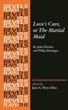 Love's Cure, or the Martial Maid: By John Fletcher and Philip Massinger