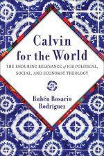 Calvin for the World: The Enduring Relevance of His Political, Social, and Economic Theology