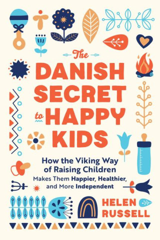 The Danish Secret to Happy Kids: How the Viking Way of Raising Children Makes Them Happier, Healthier, and More Independent