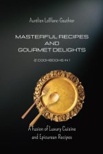 Masterful Recipes and Gourmet Delights - 2 Cookbooks in 1