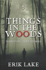 Things in the Woods: Terrifying True Stories: Volume 5