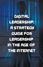 Digital Leadership: A Strategy Guide for Leadership in the Age of the Internet
