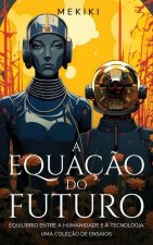 A Equaç?o do Futuro: Equilíbrio entre a Humanidade e a Tecnologia: Uma Coleç?o de Ensaios