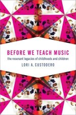 Before We Teach Music The Resonant Legacies of Childhoods and Children (Paperback)