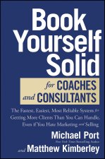 Book Yourself Solid for Coaches and Consultants: T he Fastest, Easiest, and Most Reliable System for Getting More Clients Than You Can Handle