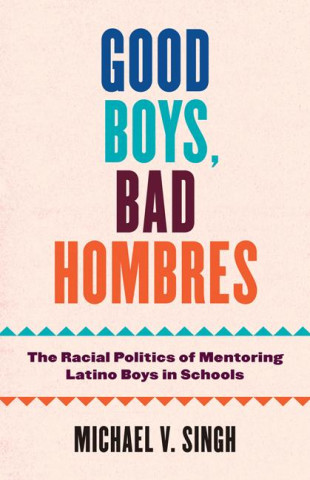 Good Boys, Bad Hombres – The Racial Politics of Mentoring Latino Boys in Schools