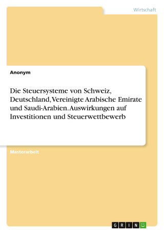 Die Steuersysteme von Schweiz, Deutschland, Vereinigte Arabische Emirate und Saudi-Arabien. Auswirkungen auf Investitionen und Steuerwettbewerb