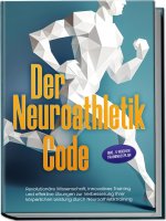 Der Neuroathletik Code: Revolutionäre Wissenschaft, innovatives Training und effektive Übungen zur Verbesserung Ihrer körperlichen Leistung durch Neur