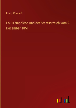 Louis Napoleon und der Staatsstreich vom 2. December 1851