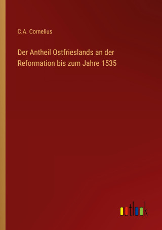 Der Antheil Ostfrieslands an der Reformation bis zum Jahre 1535