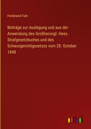 Beiträge zur Auslegung und aus der Anwendung des Großherzogl. Hess. Strafgesetzbuches und des Schwurgerichtgesetzes vom 28. October 1848