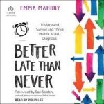 Better Late Than Never: Understand, Survive and Thrive Midlife ADHD Diagnosis