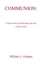 Communion: A Sacred Time of Fellowship with God A Way of Life