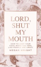 Lord, Shut My Mouth: How to Keep Your Cool When You Feel Like People Are Crazy