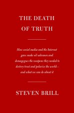 The Death of Truth: How Big Tech Gave Snake Oil Salesmen and Demagogues the Weapons to Destroy Trust and Polarize the World--And What We C