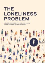 The Loneliness Problem: A Guided Workbook for Creating Social Connection and Ending Isolation