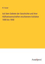 Auf dem Gebiete der Geschichte und ihrer Hülfswissenschaften erschienene Aufsätze 1800 bis 1850