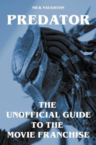 Predator - The Unofficial Guide to the Movie Franchise