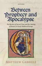 Between Prophecy and Apocalypse The Burden of Sacred Time and the Making of History in Early Medieval Europe (Hardback)