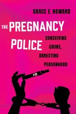 The Pregnancy Police – Conceiving Crime, Arresting Personhood