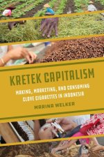 Kretek Capitalism – Making, Marketing, and Consuming Clove Cigarettes in Indonesia