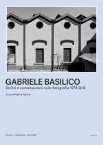 Gabriele Basilico. Scritti e conversazioni sulla fotografia 1970-2012