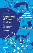capricci si fanno in due. Capire e affrontare i momenti difficili con i bambini