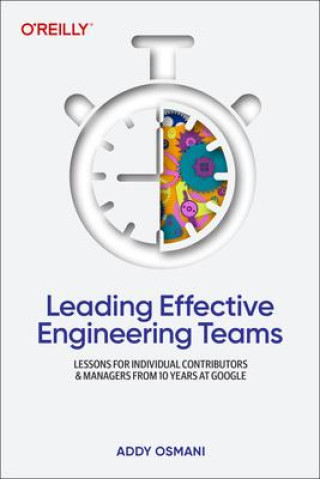 Leading Effective Engineering Teams: Lessons for Individual Contributors and Managers from 10 Years at Google