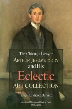 Chicago Lawyer Arthur Jerome Eddy and His Eclectic Art Collection: Transactions, American Philosophical Society (Vol. 111, Part 2)