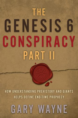 The Genesis 6 Conspiracy Part II: How Understanding Prehistory and Giants Helps Define End-Time Prophecy