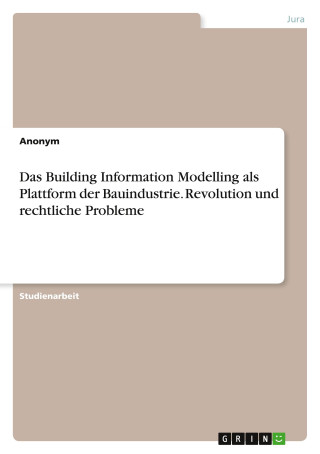 Das Building Information Modelling als Plattform der Bauindustrie. Revolution und rechtliche Probleme