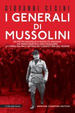 generali di Mussolini. Da Pietro Badoglio a Rodolfo Graziani, da Mario Roatta a Ugo Cavallero: la storia mai raccontata dei condottieri del regime
