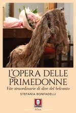 opera delle primedonne. Vite straordinarie di dive del belcanto
