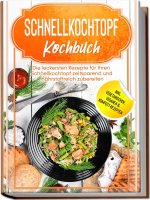Schnellkochtopf Kochbuch: Die leckersten Rezepte für Ihren Schnellkochtopf zeitsparend und nährstoffreich zubereiten - inkl. vegetarischen, veganen &