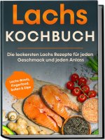 Lachs Kochbuch: Die leckersten Lachs Rezepte für jeden Geschmack und jeden Anlass - inkl. Lachs-Bowls, Fingerfood, Soßen&Dips