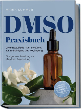 DMSO Praxisbuch: Dimethylsulfoxid - Der Schlüssel zur Zellreinigung und Verjüngung. Eine genaue Anleitung zur effektiven Anwendung inkl. Dosierung, He