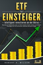 ETF FÜR EINSTEIGER - Intelligent investieren an der Börse: Wie Sie die Krisenzeiten jetzt zu Ihrem eigenen Vorteil nutzen und mit den Strategien der P