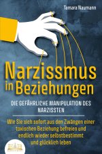 NARZISSMUS IN BEZIEHUNGEN - Die gefährliche Manipulation des Narzissten: Wie Sie sich sofort aus den Zwängen einer toxischen Beziehung befreien und en