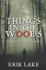Things in the Woods: Terrifying True Stories: Volume 8