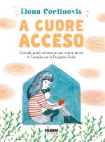 A cuore acceso. Consigli, giochi ed esercizi per vivere sereni in famiglia con la Disciplina Dolce